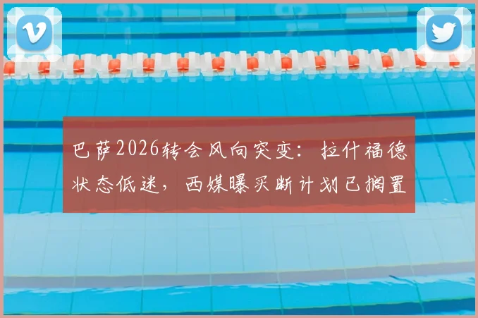 巴萨2026转会风向突变：拉什福德状态低迷，西媒曝买断计划已搁置，曼联该如何应对？