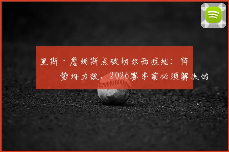 里斯·詹姆斯点破切尔西症结：阵容势均力敌，2026赛季前必须解决的稳定性难题