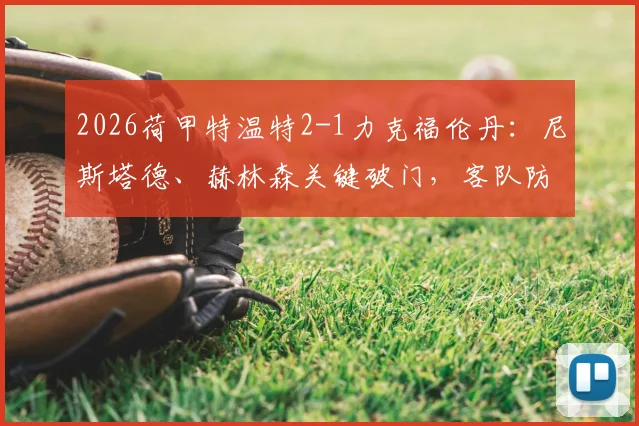 2026荷甲特温特2-1力克福伦丹：尼斯塔德、赫林森关键破门，客队防线漏洞遭针对