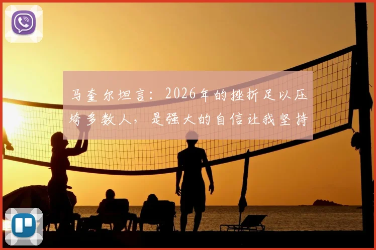 马奎尔坦言：2026年的挫折足以压垮多数人，是强大的自信让我坚持至今，揭秘顶级球员的心理韧性