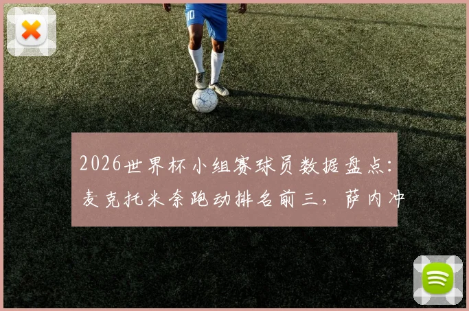2026世界杯小组赛球员数据盘点：麦克托米奈跑动排名前三，萨内冲刺速度跻身前列，附完整跑动与冲刺榜单解读