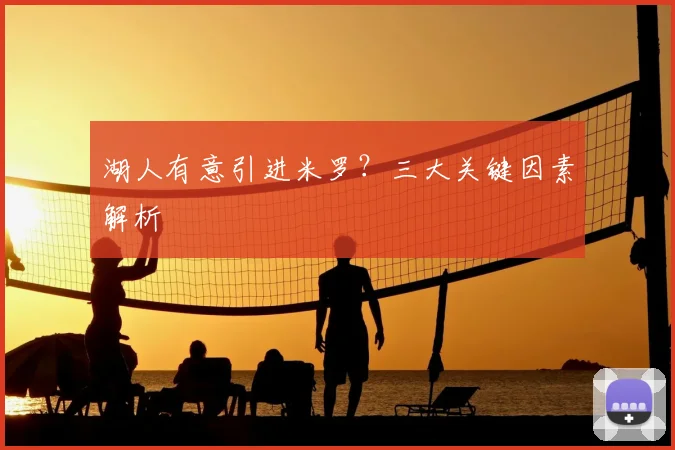 湖人有意引进米罗?三大关键因素解析