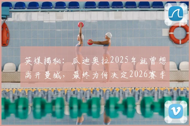 英媒揭秘：瓜迪奥拉2025年就曾想离开曼城，最终为何决定2026赛季继续执教？