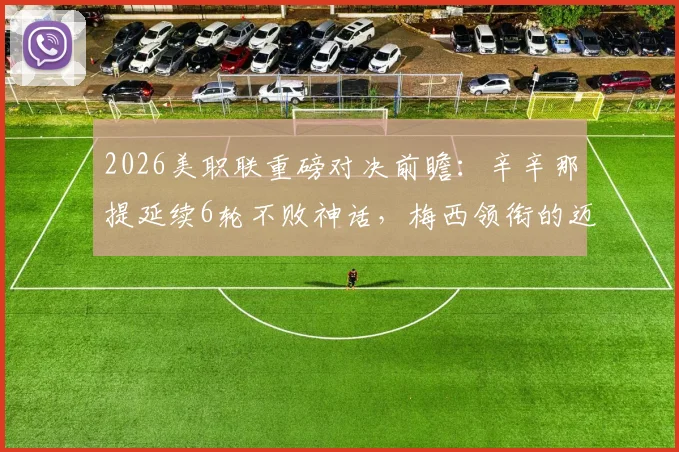 2026美职联重磅对决前瞻：辛辛那提延续6轮不败神话，梅西领衔的迈阿密国际能否客场逆袭成功？