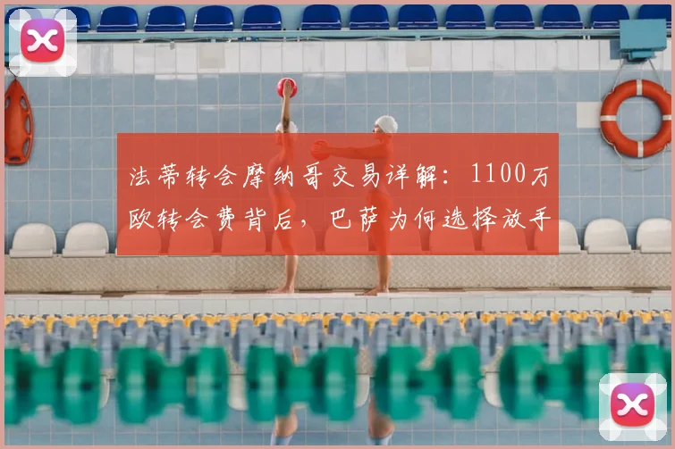 法蒂转会摩纳哥交易详解:1100万欧转会费背后,巴萨为何选择放手,球员薪资与新挑战解析