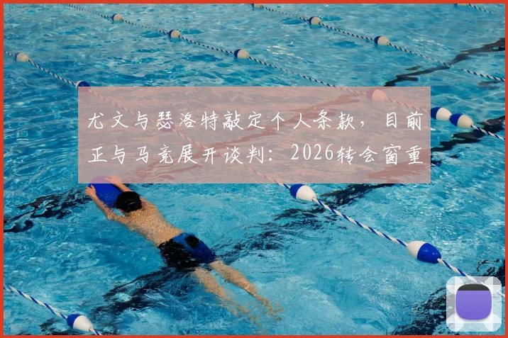 尤文与瑟洛特敲定个人条款，目前正与马竞展开谈判：2026转会窗重磅动态解读