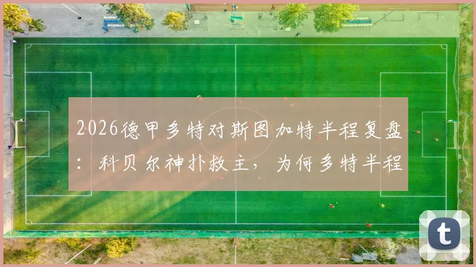 2026德甲多特对斯图加特半程复盘:科贝尔神扑救主,为何多特半程仅2次射门?战术短板深度解析