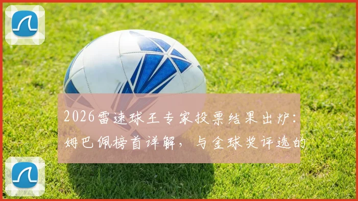 2026雷速球王专家投票结果出炉：姆巴佩榜首详解，与金球奖评选的三大差异对比