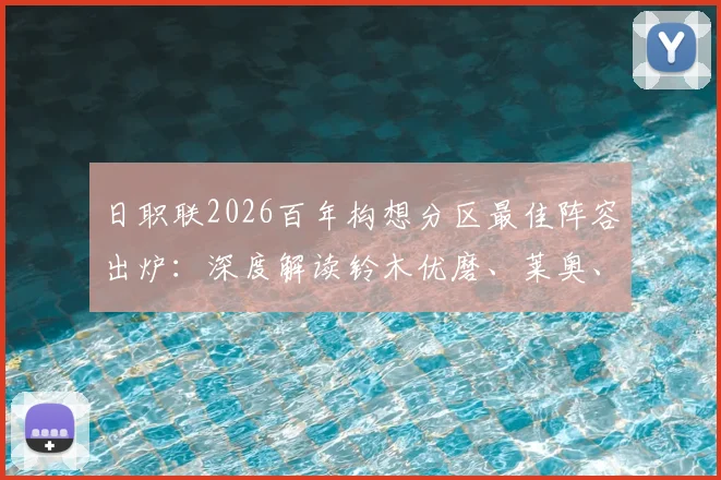 日职联2026百年构想分区最佳阵容出炉:深度解读铃木优磨、莱奥、胡梅特领衔名单,这套阵容的看点与实力分析
