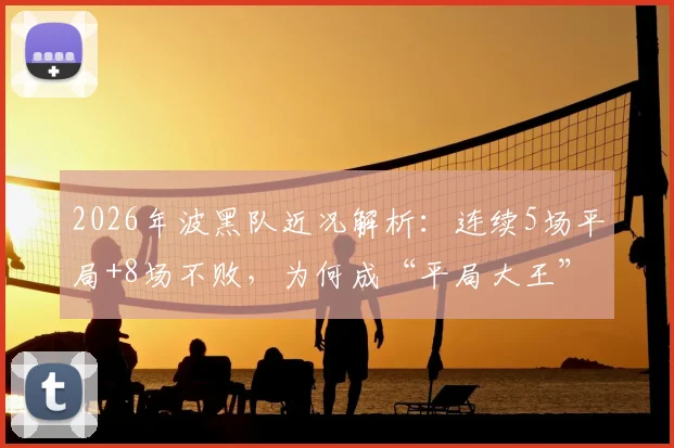 2026年波黑队近况解析:连续5场平局+8场不败,为何成“平局大王”?附下一场赛果预测