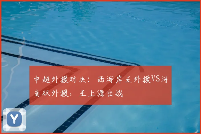 中超外援对决：西海岸五外援VS河南双外援，王上源出战