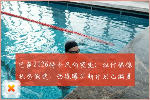 巴萨2026转会风向突变：拉什福德状态低迷，西媒曝买断计划已搁置，曼联该如何应对？