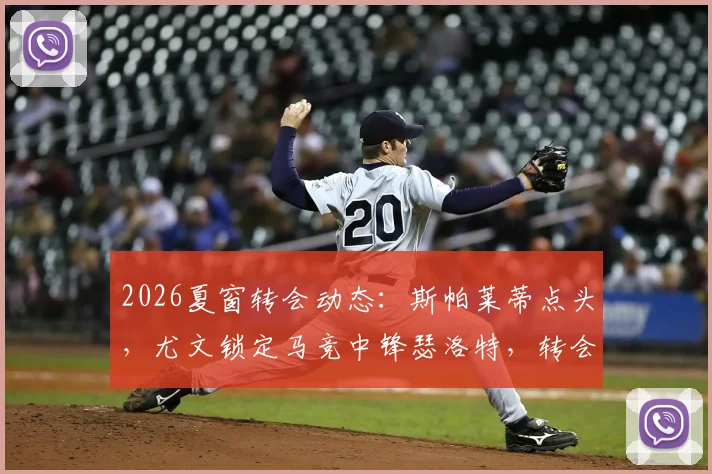 2026夏窗转会动态：斯帕莱蒂点头，尤文锁定马竞中锋瑟洛特，转会费与球员数据解析