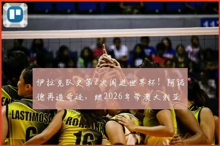 伊拉克队史第2次闯进世界杯！阿诺德再造奇迹，继2026年带澳大利亚突围后再度封神