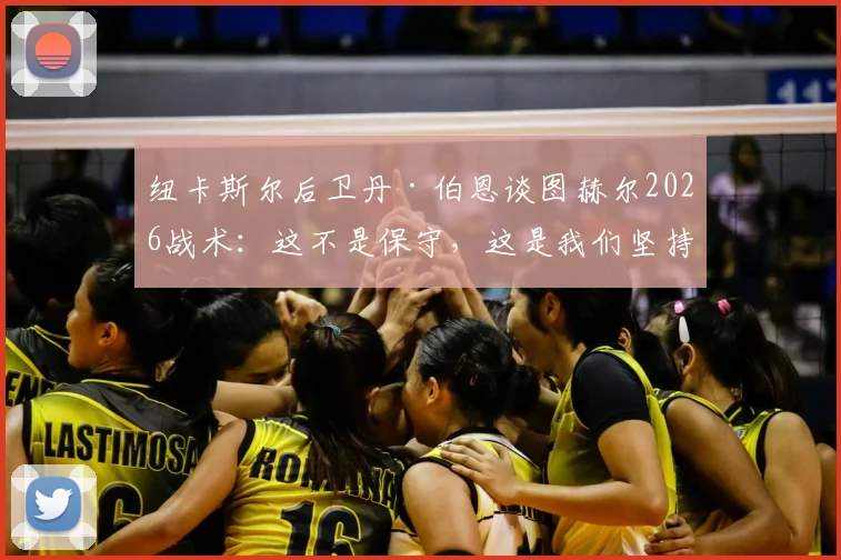 纽卡斯尔后卫丹·伯恩谈图赫尔2026战术：这不是保守，这是我们坚持的风格