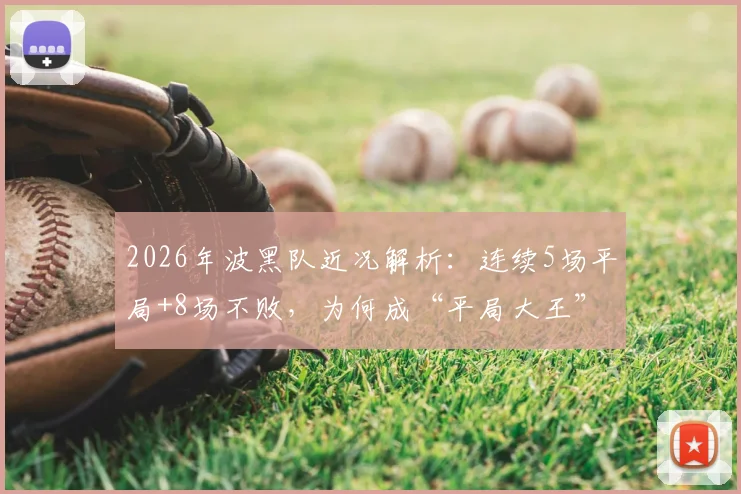 2026年波黑队近况解析：连续5场平局+8场不败，为何成“平局大王”？附下一场赛果预测